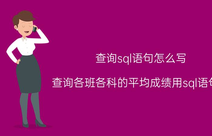 查询sql语句怎么写 查询各班各科的平均成绩用sql语句写？